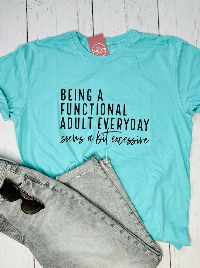 Being A Functional Adult Everyday Seems a Bit Excessive Tee